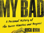 Historian, Curator and Author Hugh Ryan’s new book ‘MY BAD : A PERSONAL HISTORY : OF THE QUEER 90S AND BEYOND’.