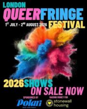 LONDON QUEER FRINGE FESTIVAL over 50 queer shows, with multiple performances, for and by queer people.